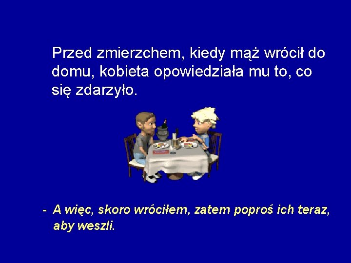 Przed zmierzchem, kiedy mąż wrócił do domu, kobieta opowiedziała mu to, co się zdarzyło.