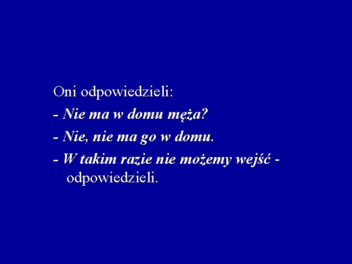 Oni odpowiedzieli: - Nie ma w domu męża? - Nie, nie ma go w