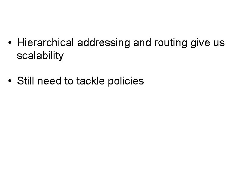  • Hierarchical addressing and routing give us scalability • Still need to tackle