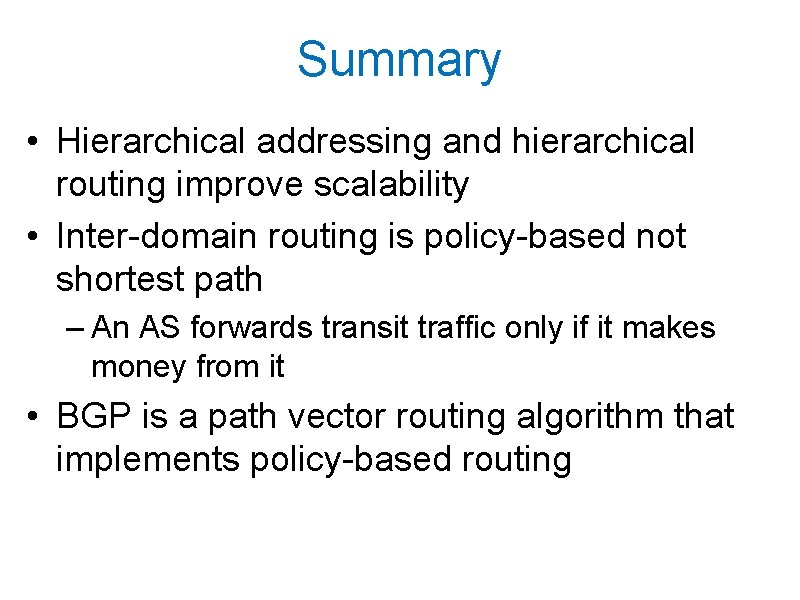 Summary • Hierarchical addressing and hierarchical routing improve scalability • Inter-domain routing is policy-based