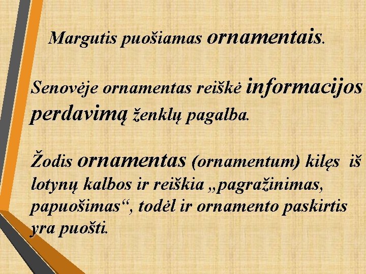 Margutis puošiamas ornamentais. Senovėje ornamentas reiškė informacijos perdavimą ženklų pagalba. Žodis ornamentas (ornamentum) kilęs