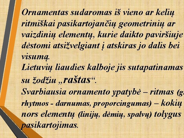 Ornamentas sudaromas iš vieno ar kelių ritmiškai pasikartojančių geometrinių ar vaizdinių elementų, kurie daikto