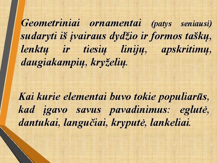 Geometriniai ornamentai (patys seniausi) sudaryti iš įvairaus dydžio ir formos taškų, lenktų ir tiesių