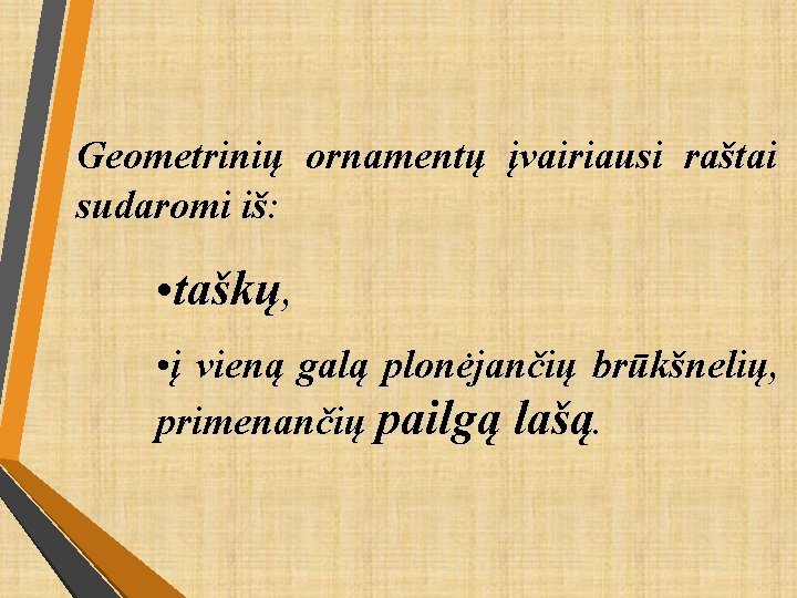 Geometrinių ornamentų įvairiausi raštai sudaromi iš: • taškų, • į vieną galą plonėjančių brūkšnelių,