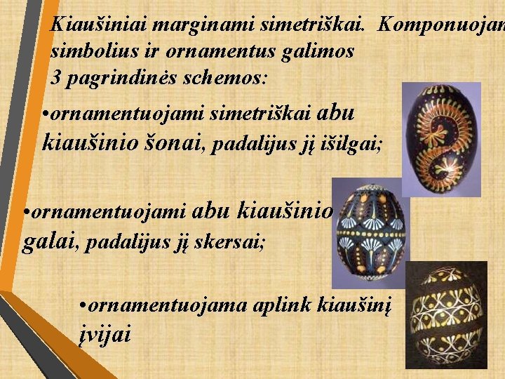 Kiaušiniai marginami simetriškai. Komponuojan simbolius ir ornamentus galimos 3 pagrindinės schemos: • ornamentuojami simetriškai