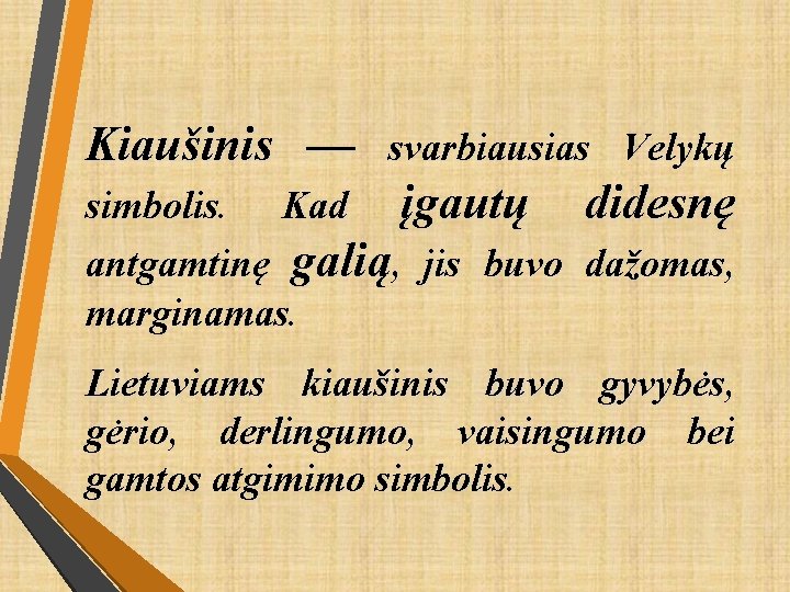 Kiaušinis — svarbiausias Velykų simbolis. Kad įgautų didesnę antgamtinę galią, jis buvo dažomas, marginamas.