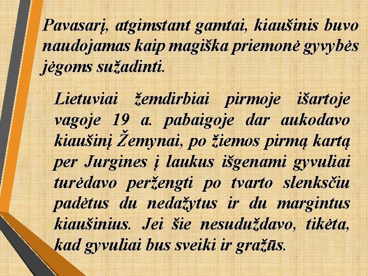 Pavasarį, atgimstant gamtai, kiaušinis buvo naudojamas kaip magiška priemonė gyvybės jėgoms sužadinti. Lietuviai žemdirbiai