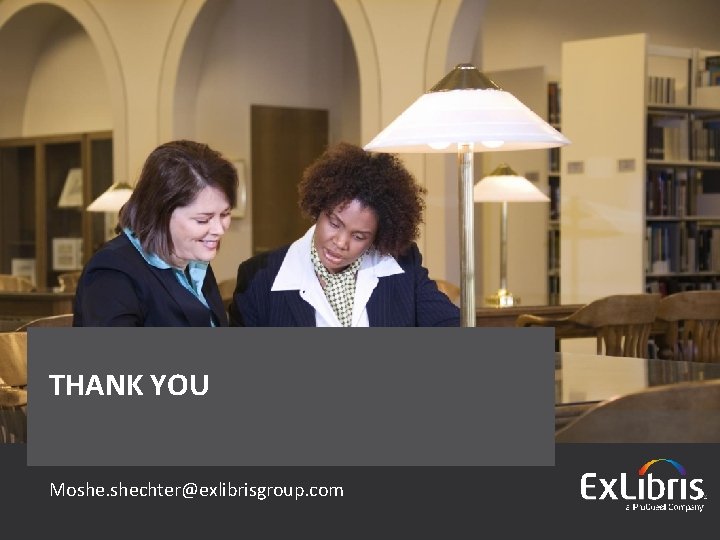 THANK YOU Moshe. shechter@exlibrisgroup. com © 2016 Ex Libris | Confidential & Proprietary THANK YOU Moshe. shechter@exlibrisgroup. com © 2016 Ex Libris | Confidential & Proprietary