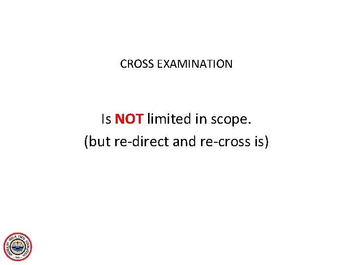 CROSS EXAMINATION Is NOT limited in scope. (but re-direct and re-cross is) 