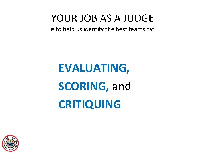 YOUR JOB AS A JUDGE is to help us identify the best teams by: