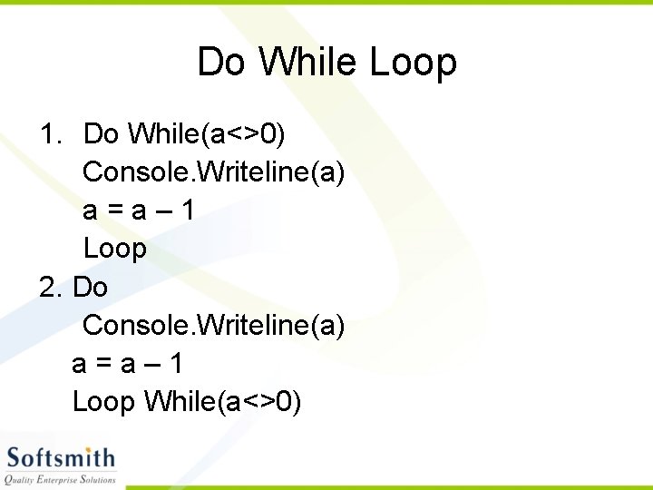 Do While Loop 1. Do While(a<>0) Console. Writeline(a) a=a– 1 Loop 2. Do Console.