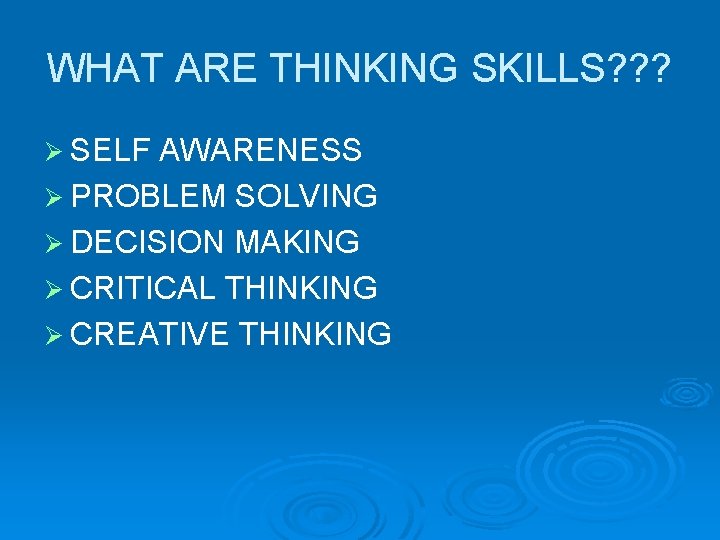 WHAT ARE THINKING SKILLS? ? ? Ø SELF AWARENESS Ø PROBLEM SOLVING Ø DECISION
