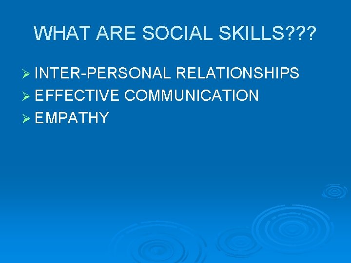 WHAT ARE SOCIAL SKILLS? ? ? Ø INTER-PERSONAL RELATIONSHIPS Ø EFFECTIVE COMMUNICATION Ø EMPATHY