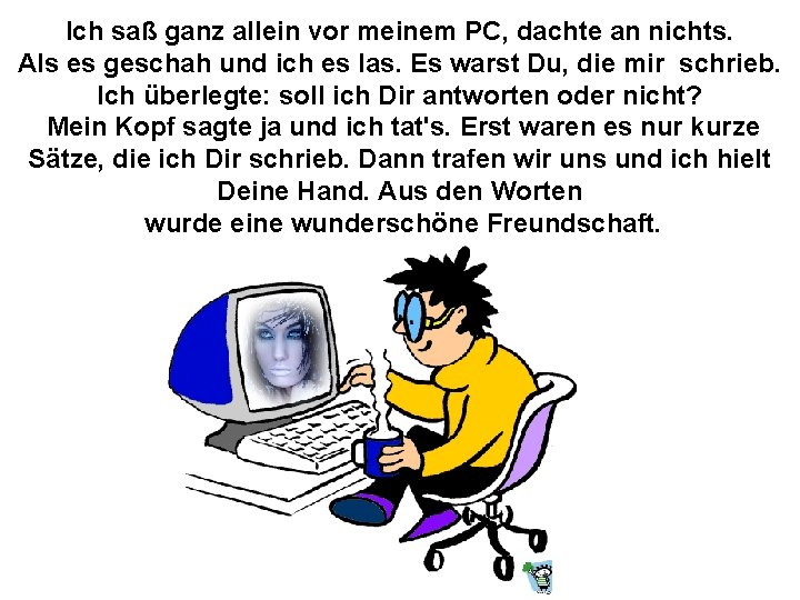 Ich saß ganz allein vor meinem PC, dachte an nichts. Als es geschah und