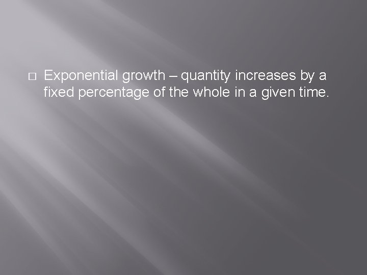 � Exponential growth – quantity increases by a fixed percentage of the whole in