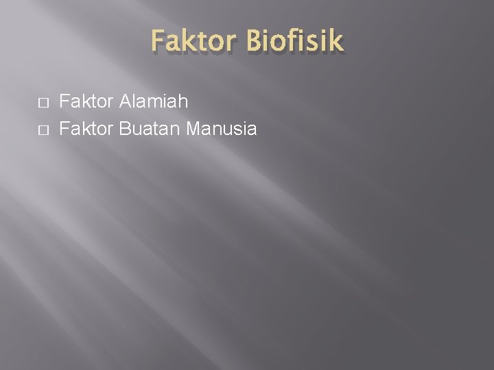 Faktor Biofisik � � Faktor Alamiah Faktor Buatan Manusia 