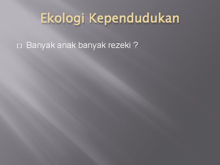 Ekologi Kependudukan � Banyak anak banyak rezeki ? 