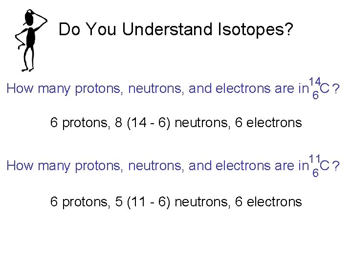 Do You Understand Isotopes? 14 How many protons, neutrons, and electrons are in 6