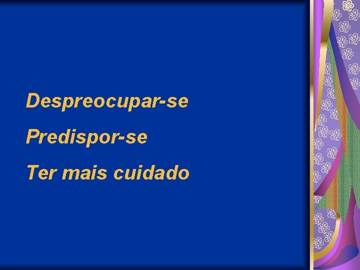 Despreocupar-se Predispor-se Ter mais cuidado 