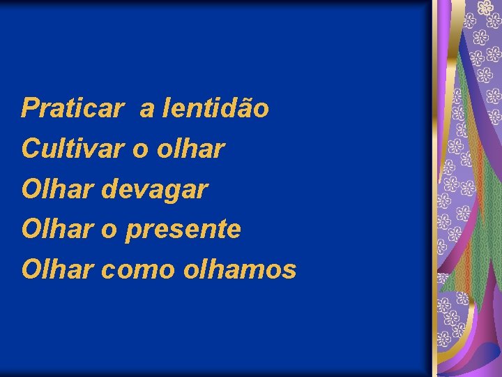 Praticar a lentidão Cultivar o olhar Olhar devagar Olhar o presente Olhar como olhamos