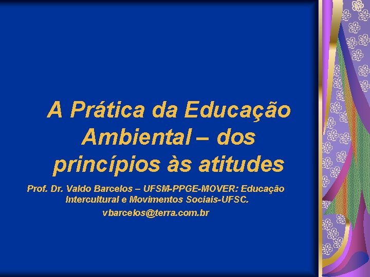 A Prática da Educação Ambiental – dos princípios às atitudes Prof. Dr. Valdo Barcelos