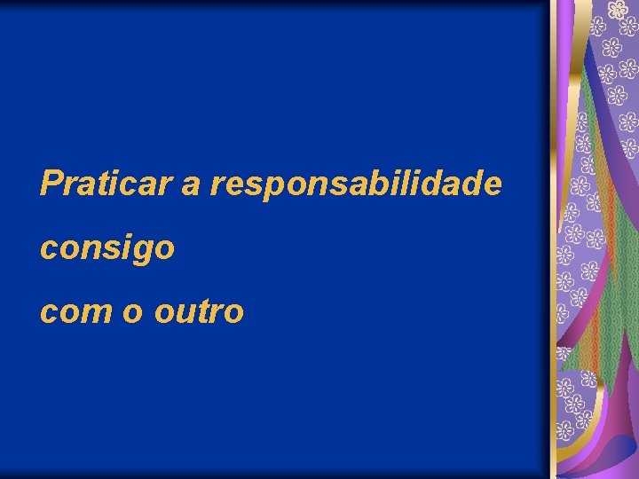 Praticar a responsabilidade consigo com o outro 