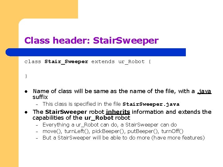 Class header: Stair. Sweeper class Stair_Sweeper extends ur_Robot { } l l Name of