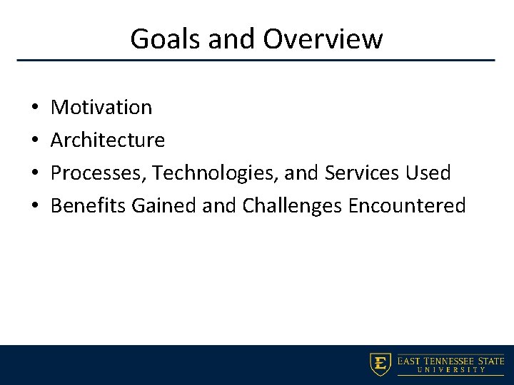 Goals and Overview • • Motivation Architecture Processes, Technologies, and Services Used Benefits Gained