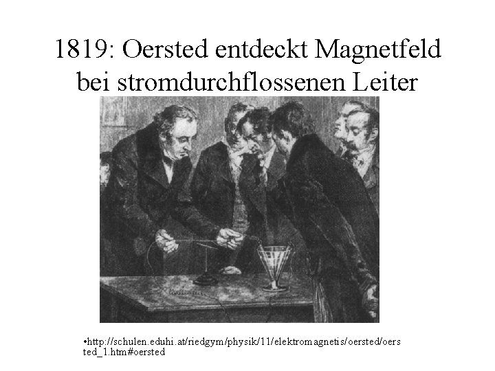 1819: Oersted entdeckt Magnetfeld bei stromdurchflossenen Leiter • http: //schulen. eduhi. at/riedgym/physik/11/elektromagnetis/oersted/oers ted_1. htm#oersted