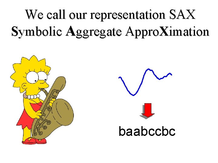 We call our representation SAX Symbolic Aggregate Appro. Ximation baabccbc 