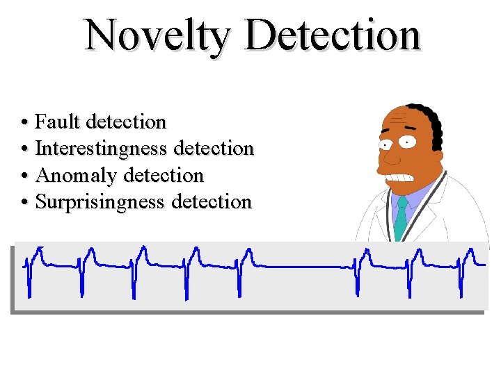 Novelty Detection • Fault detection • Interestingness detection • Anomaly detection • Surprisingness detection