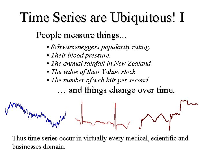 Time Series are Ubiquitous! I Time Series are Ubiquitous People measure things. . .
