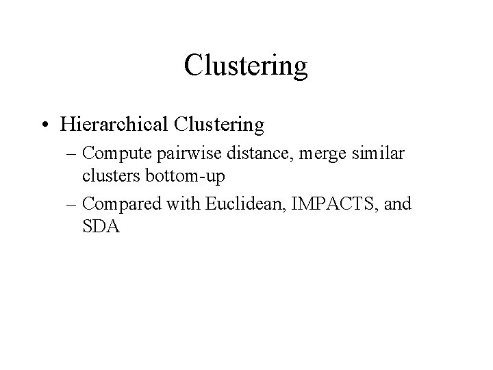 Clustering • Hierarchical Clustering – Compute pairwise distance, merge similar clusters bottom-up – Compared