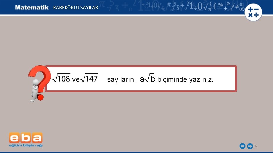 KAREKÖKLÜ SAYILAR ve sayılarını a b biçiminde yazınız. 16 