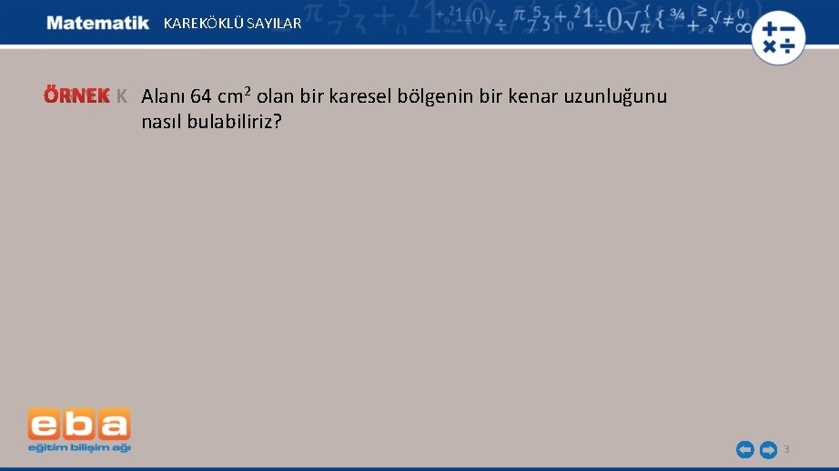 KAREKÖKLÜ SAYILAR Ö R N E K Alanı 64 cm 2 olan bir karesel