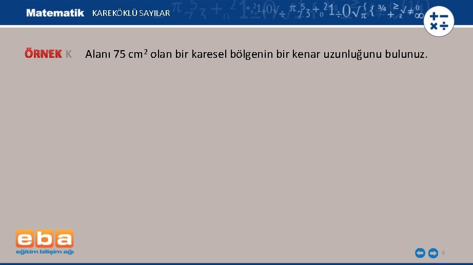 KAREKÖKLÜ SAYILAR Ö R N E K Alanı 75 cm 2 olan bir karesel