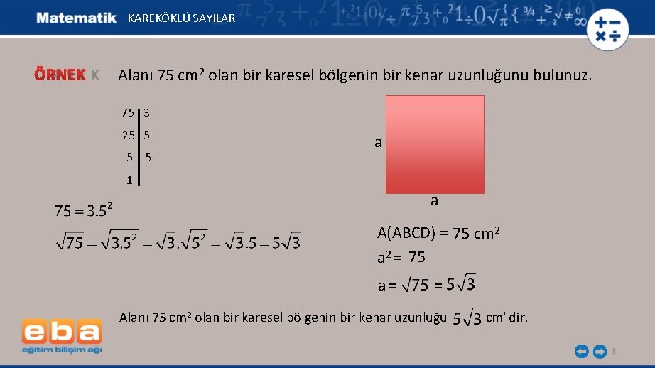 KAREKÖKLÜ SAYILAR Ö R N E K Alanı 75 cm 2 olan bir karesel