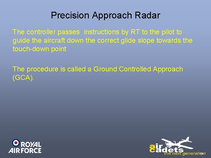 Precision Approach Radar The controller passes instructions by RT to the pilot to guide