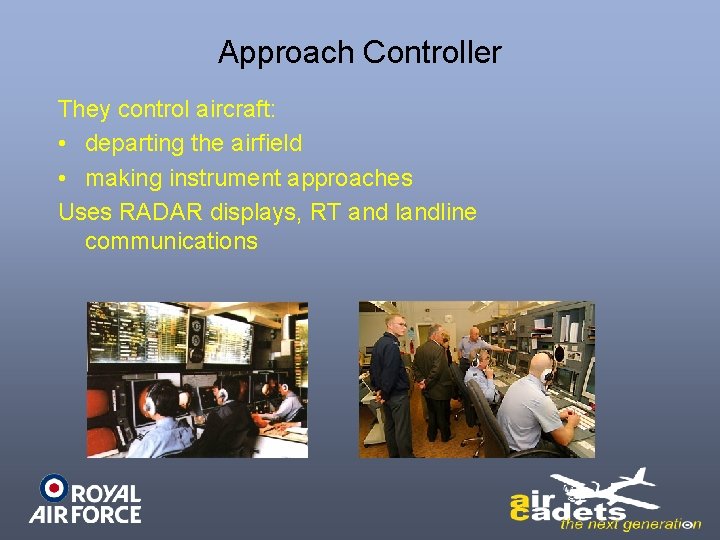 Approach Controller They control aircraft: • departing the airfield • making instrument approaches Uses