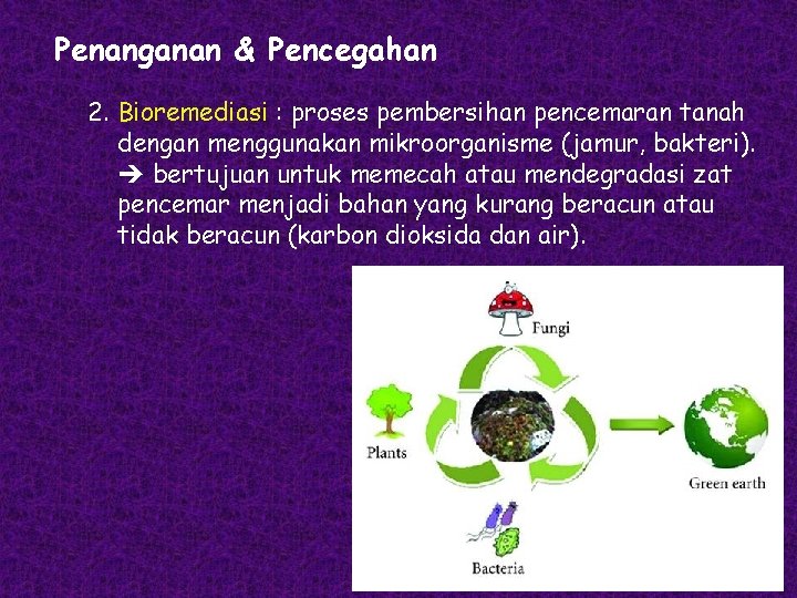 Penanganan & Pencegahan 2. Bioremediasi : proses pembersihan pencemaran tanah dengan menggunakan mikroorganisme (jamur,