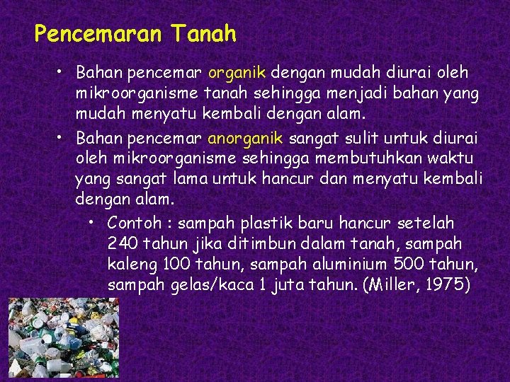 Pencemaran Tanah • Bahan pencemar organik dengan mudah diurai oleh mikroorganisme tanah sehingga menjadi