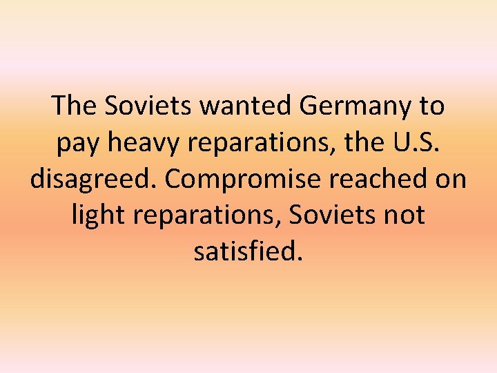 The Soviets wanted Germany to pay heavy reparations, the U. S. disagreed. Compromise reached