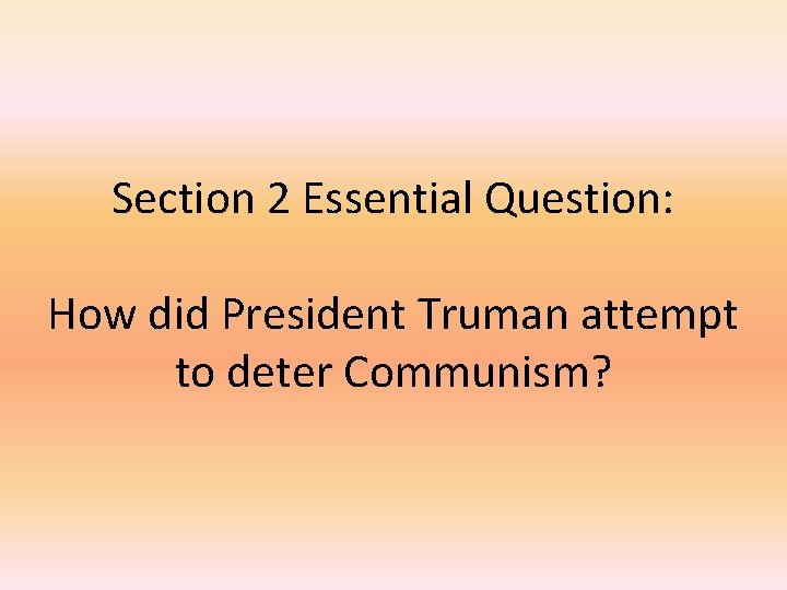 Section 2 Essential Question: How did President Truman attempt to deter Communism? 