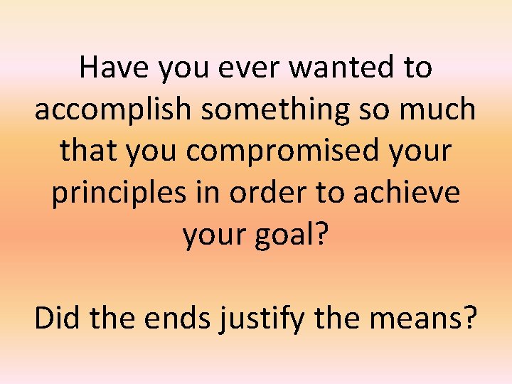 Have you ever wanted to accomplish something so much that you compromised your principles