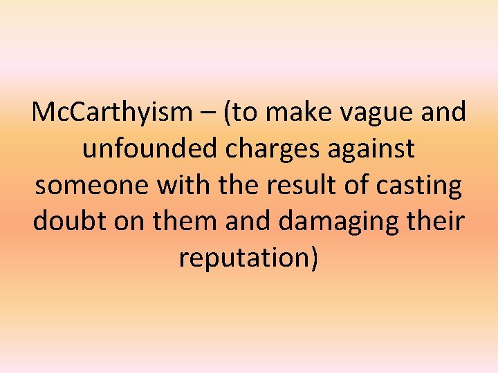 Mc. Carthyism – (to make vague and unfounded charges against someone with the result