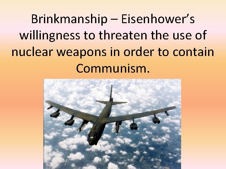 Brinkmanship – Eisenhower’s willingness to threaten the use of nuclear weapons in order to