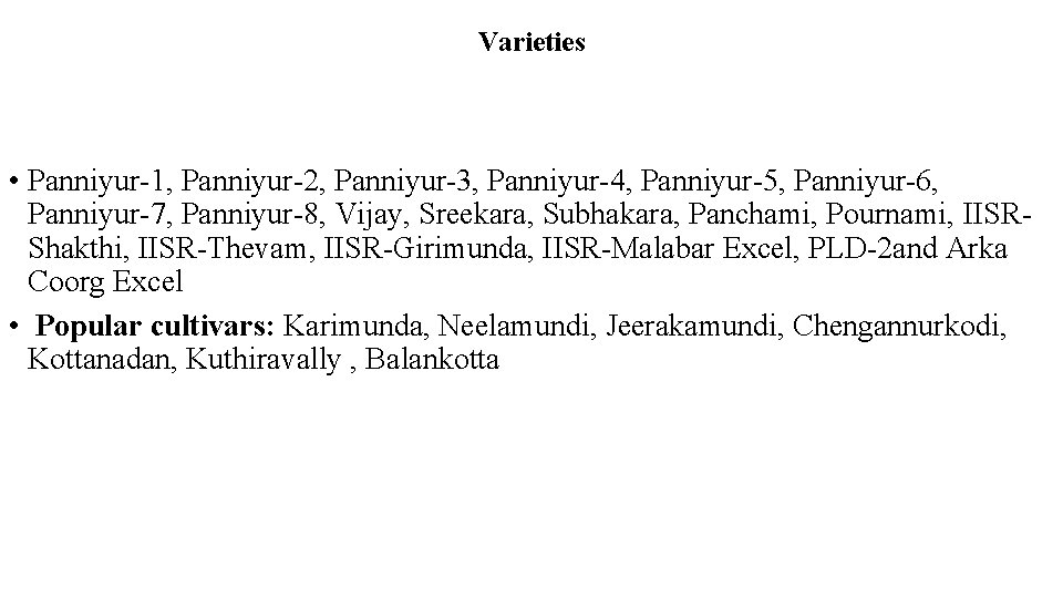 Varieties • Panniyur-1, Panniyur-2, Panniyur-3, Panniyur-4, Panniyur-5, Panniyur-6, Panniyur-7, Panniyur-8, Vijay, Sreekara, Subhakara, Panchami,