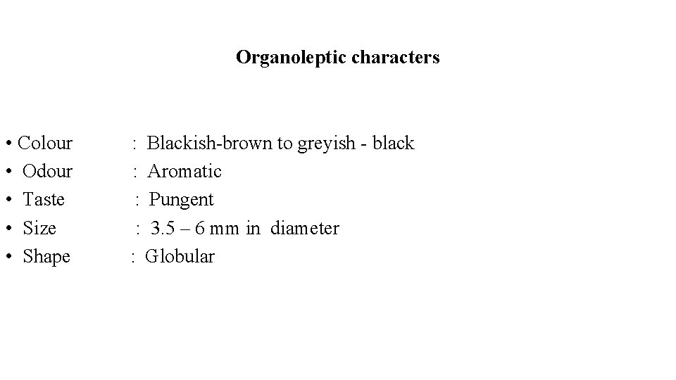 Organoleptic characters • Colour : Blackish-brown to greyish - black • Odour : Aromatic