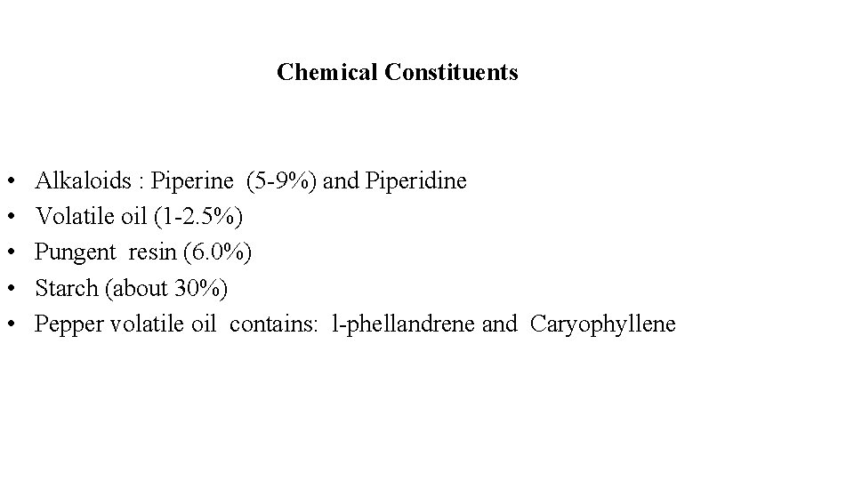 Chemical Constituents • Alkaloids : Piperine (5 -9%) and Piperidine • Volatile oil (1