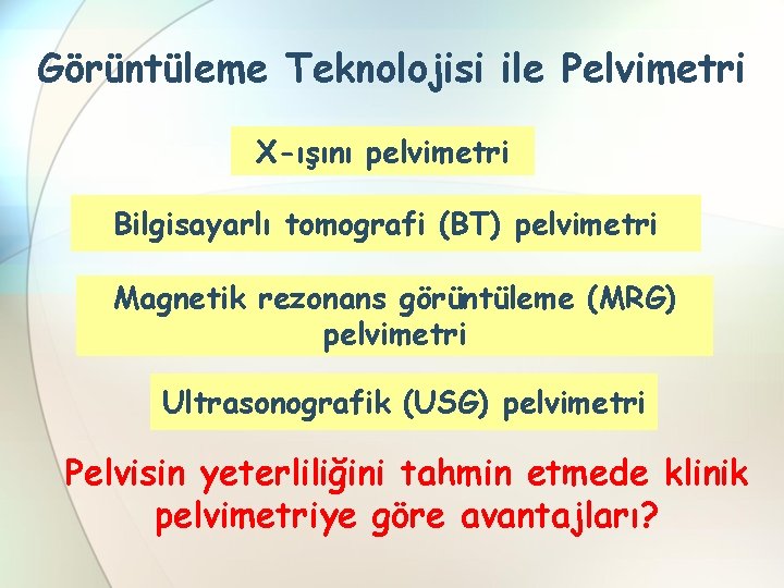 Görüntüleme Teknolojisi ile Pelvimetri X-ışını pelvimetri Bilgisayarlı tomografi (BT) pelvimetri Magnetik rezonans görüntüleme (MRG)